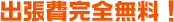 出張費完全無料!